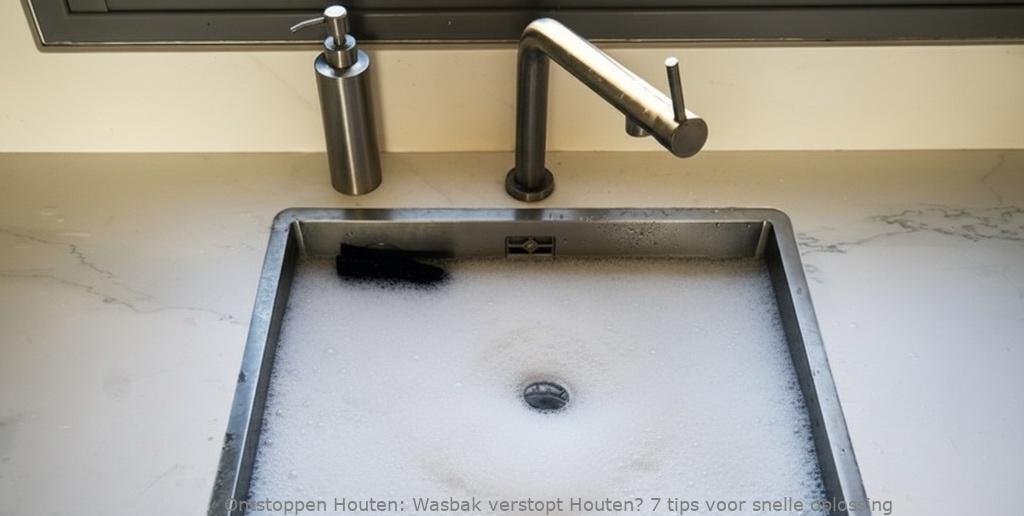 Wasbak verstopt Houten? 7 tips voor snelle oplossing